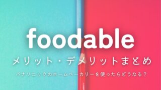 foodable(フーダブル)メリット・デメリットまとめ｜パナソニックのホームベーカリーを使ったらどうなる？