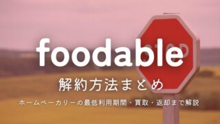 foodable(フーダブル)解約方法まとめ｜ホームベーカリーの最低利用期間・買取・返却まで解説