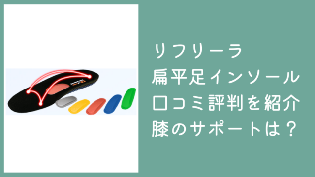 リフリーラ扁平足インソールの口コミや評判は？膝へのサポートも紹介