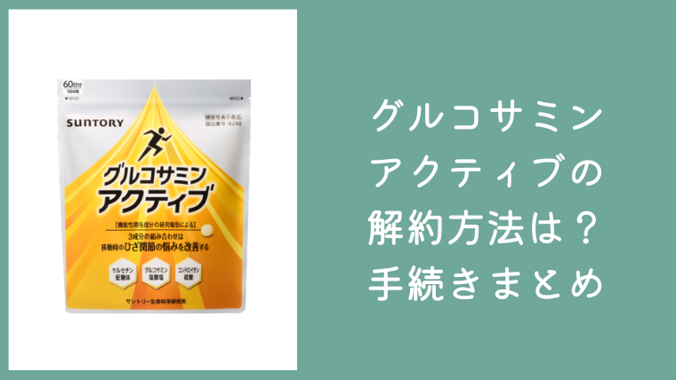グルコサミンアクティブの解約方法は？電話番号やマイページからの定期購入の手続きまとめ
