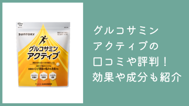 グルコサミンアクティブの口コミや評判まとめ！サプリの効果や成分も紹介