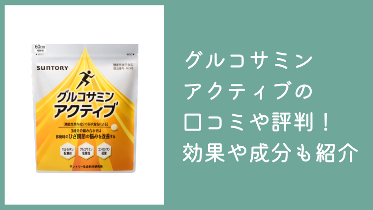 グルコサミンアクティブの口コミや評判まとめ！サプリの効果や成分も紹介
